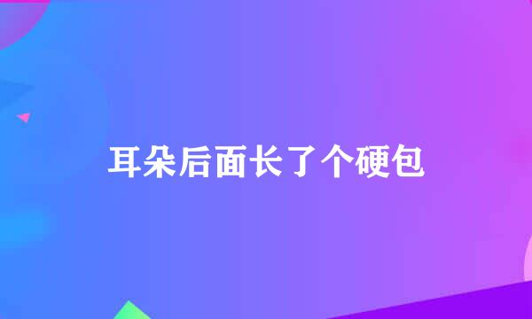 耳朵后面长了个硬包