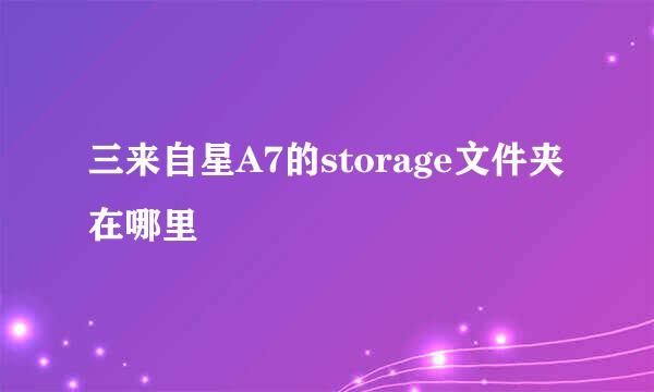 三来自星A7的storage文件夹在哪里