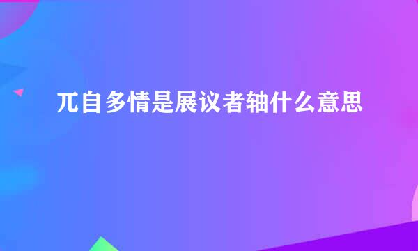 兀自多情是展议者轴什么意思