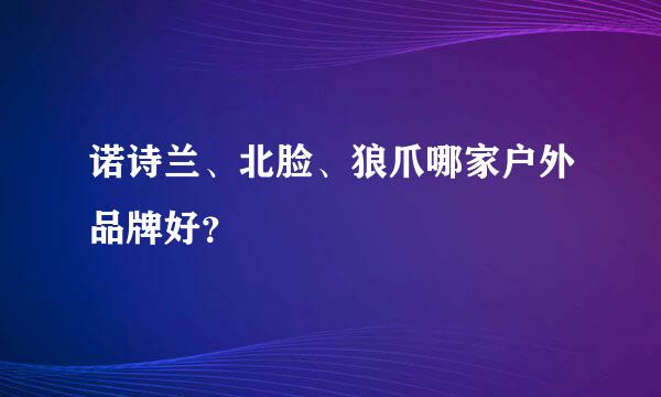 诺诗兰、北脸、狼爪哪家户外品牌好？