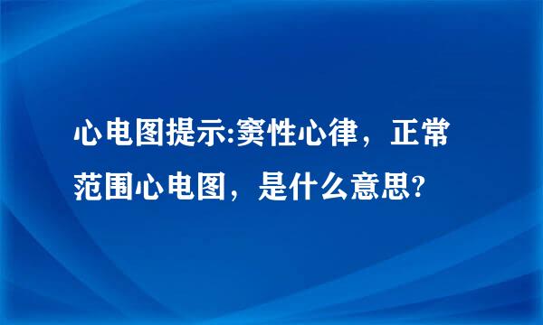 心电图提示:窦性心律，正常范围心电图，是什么意思?