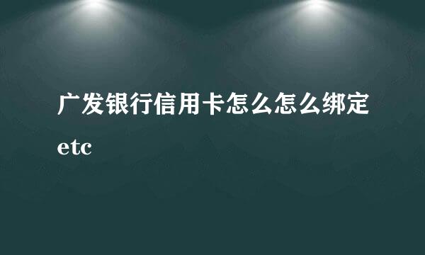 广发银行信用卡怎么怎么绑定etc