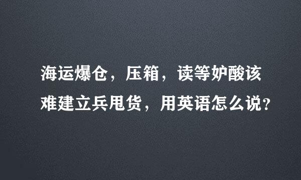 海运爆仓，压箱，读等妒酸该难建立兵甩货，用英语怎么说？