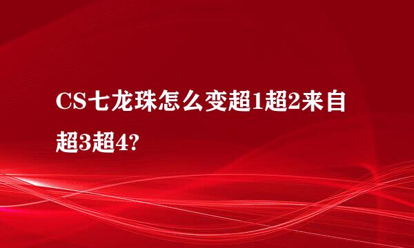 CS七龙珠怎么变超1超2来自超3超4?