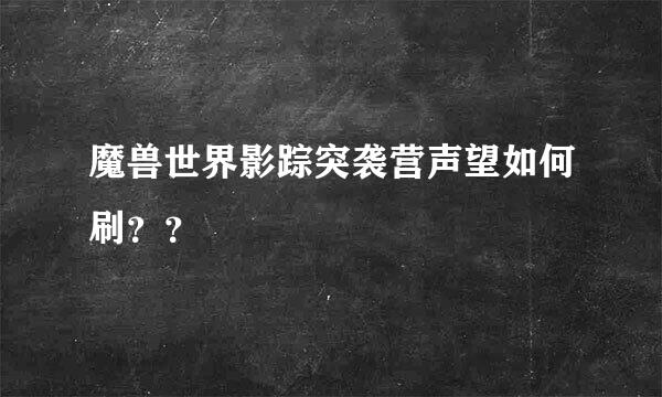 魔兽世界影踪突袭营声望如何刷？？