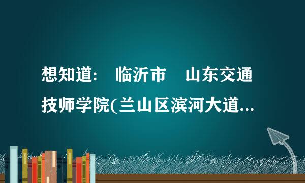 想知道: 临沂市 山东交通技师学院(兰山区滨河大道西岸金九路来自南5公里) 在哪