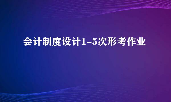 会计制度设计1-5次形考作业