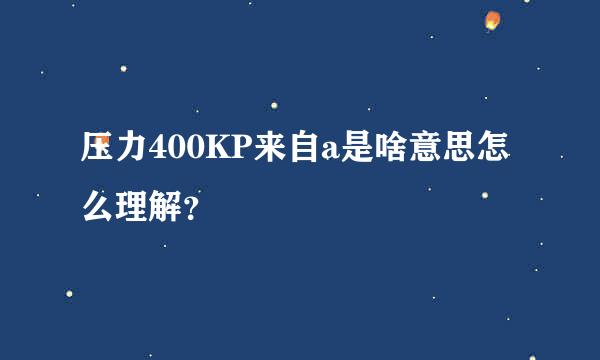 压力400KP来自a是啥意思怎么理解？