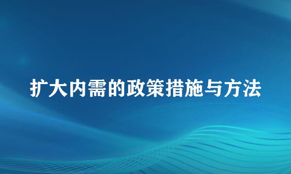 扩大内需的政策措施与方法