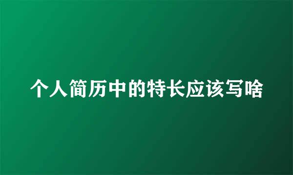 个人简历中的特长应该写啥