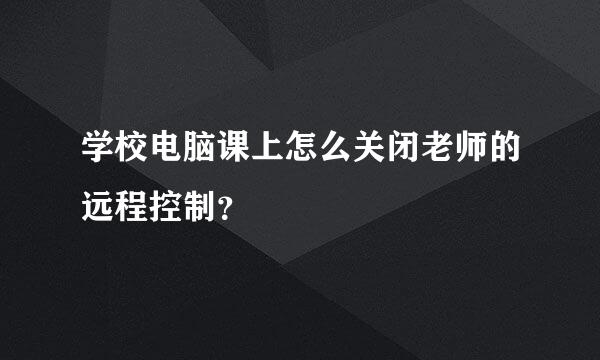 学校电脑课上怎么关闭老师的远程控制？