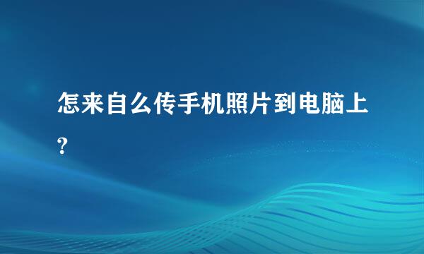 怎来自么传手机照片到电脑上?