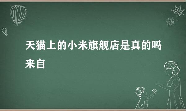 天猫上的小米旗舰店是真的吗来自