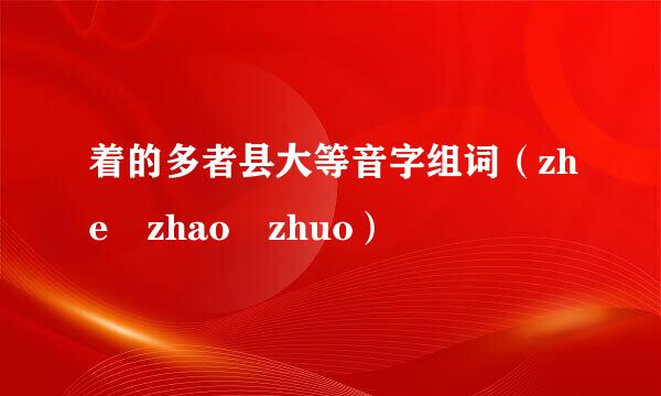 着的多者县大等音字组词（zhe zhao zhuo）