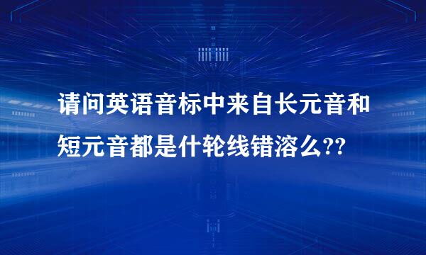 请问英语音标中来自长元音和短元音都是什轮线错溶么??