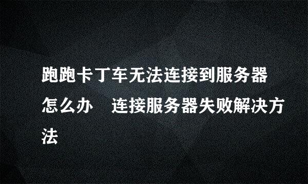 跑跑卡丁车无法连接到服务器怎么办 连接服务器失败解决方法