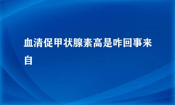 血清促甲状腺素高是咋回事来自