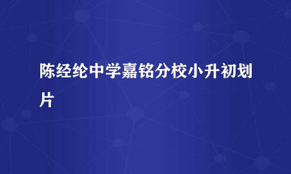 陈经纶中学嘉铭分校小升初划片