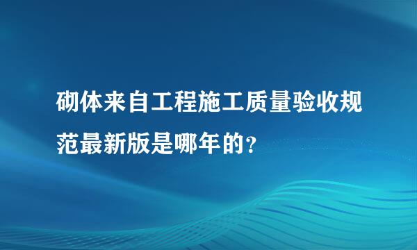 砌体来自工程施工质量验收规范最新版是哪年的？