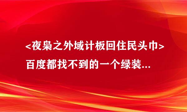 <夜枭之外域计板回住民头巾>百度都找不到的一个绿装备,DD头上戴的口罩 现在还有么 哪里掉 来具体点的答案 谢谢！