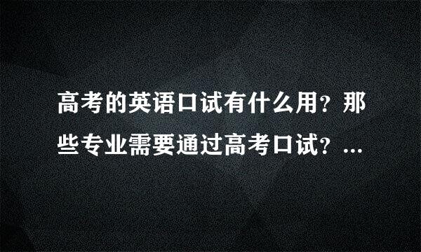 高考的英语口试有什么用？那些专业需要通过高考口试？我英语很不好，实在是不想去碰运气汉电迫，不考行不行？