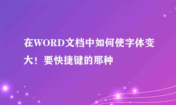 在WORD文档中如何使字体变大！要快捷键的那种