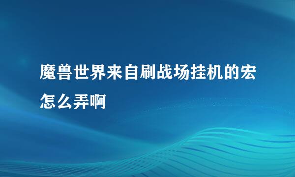 魔兽世界来自刷战场挂机的宏怎么弄啊