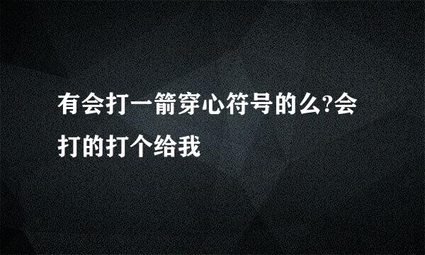 有会打一箭穿心符号的么?会打的打个给我