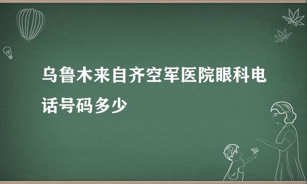 乌鲁木来自齐空军医院眼科电话号码多少