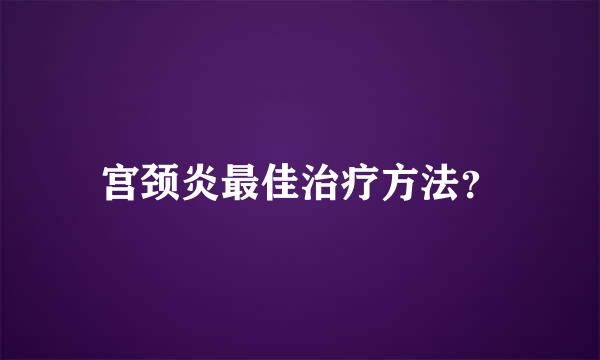 宫颈炎最佳治疗方法？