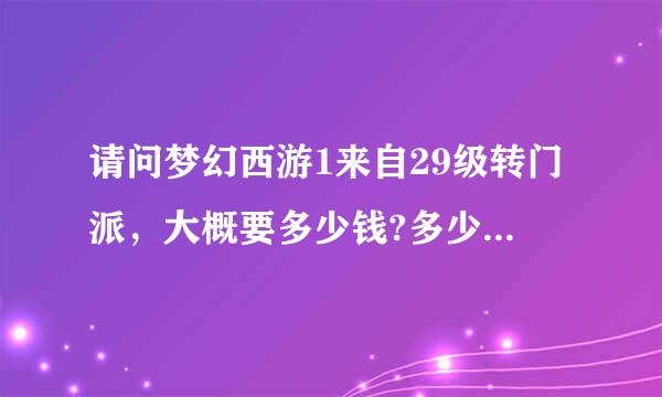 请问梦幻西游1来自29级转门派，大概要多少钱?多少经验?还需要别的什么没?