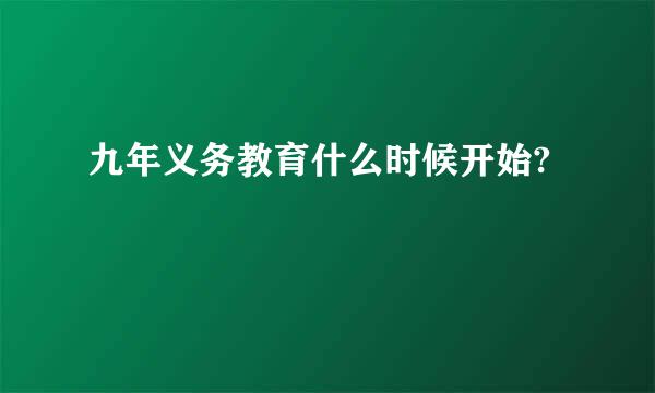 九年义务教育什么时候开始?