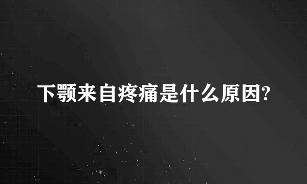 下颚来自疼痛是什么原因?