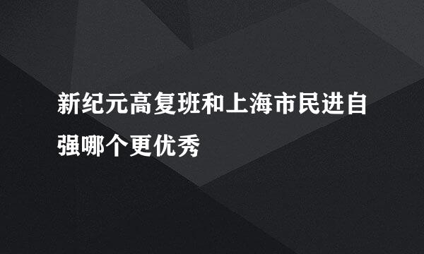 新纪元高复班和上海市民进自强哪个更优秀