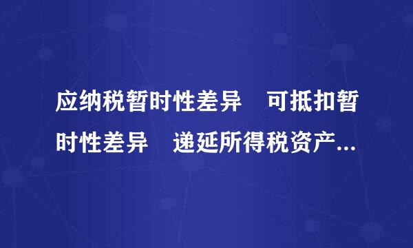 应纳税暂时性差异 可抵扣暂时性差异 递延所得税资产 递来自延所得税负债 这四个的360问答关系是怎样的？