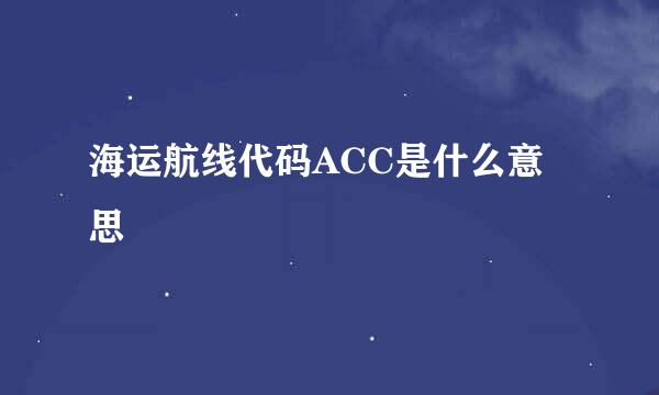 海运航线代码ACC是什么意思