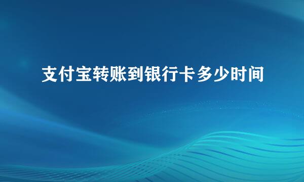 支付宝转账到银行卡多少时间