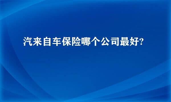 汽来自车保险哪个公司最好?