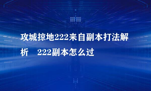 攻城掠地222来自副本打法解析 222副本怎么过