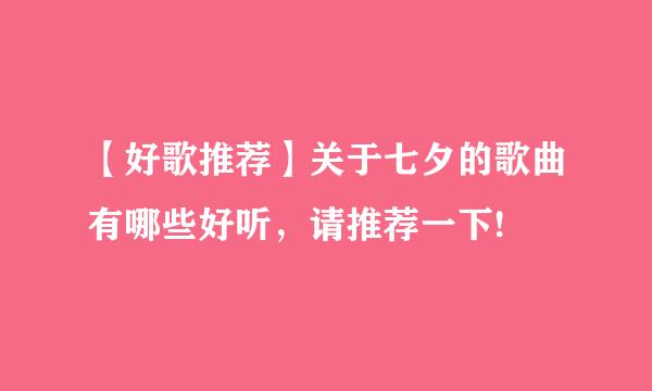 【好歌推荐】关于七夕的歌曲有哪些好听，请推荐一下!