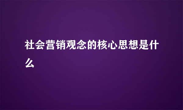 社会营销观念的核心思想是什么