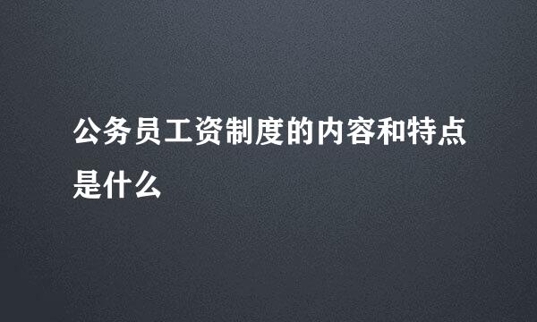 公务员工资制度的内容和特点是什么