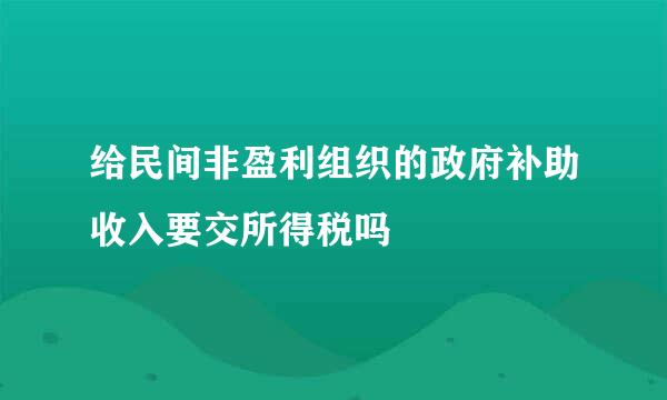 给民间非盈利组织的政府补助收入要交所得税吗