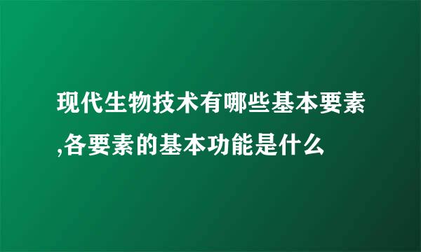 现代生物技术有哪些基本要素,各要素的基本功能是什么