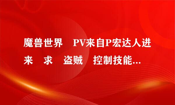 魔兽世界 PV来自P宏达人进来 求 盗贼 控制技能 倒数宏