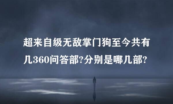 超来自级无敌掌门狗至今共有几360问答部?分别是哪几部?