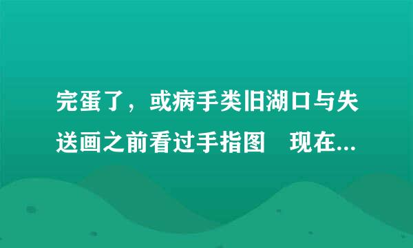 完蛋了，或病手类旧湖口与失送画之前看过手指图 现在又有莲蓬乳和 空手指