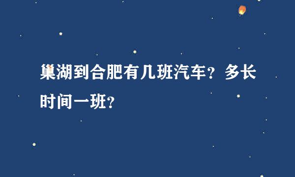 巢湖到合肥有几班汽车？多长时间一班？