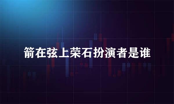 箭在弦上荣石扮演者是谁