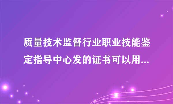 质量技术监督行业职业技能鉴定指导中心发的证书可以用于特种设备行业检验吗？机械工业理化检验人员技术培